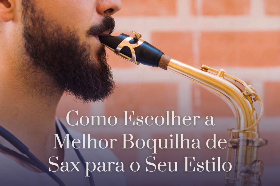 Como Escolher a Melhor Boquilha de Sax para o Seu Estilo