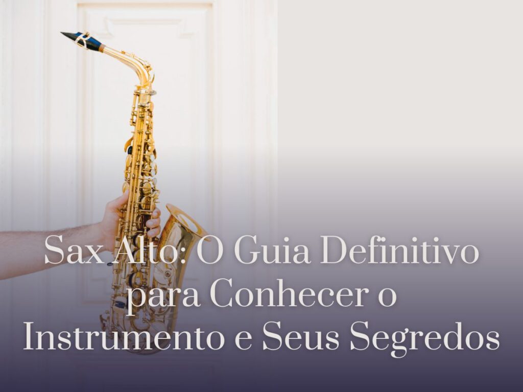 Sax Alto O Guia Definitivo para Conhecer o Instrumento e Seus Segredos