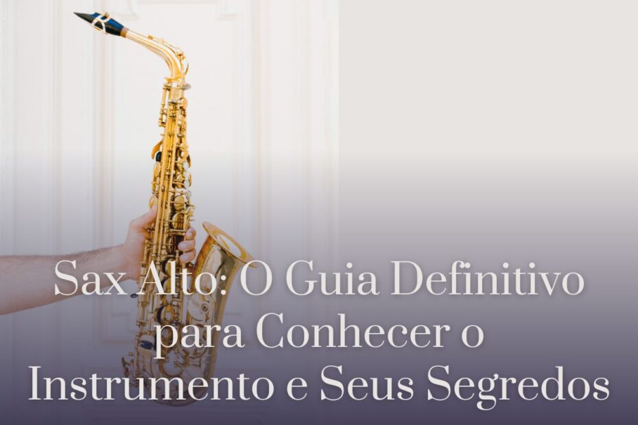 Sax Alto O Guia Definitivo para Conhecer o Instrumento e Seus Segredos