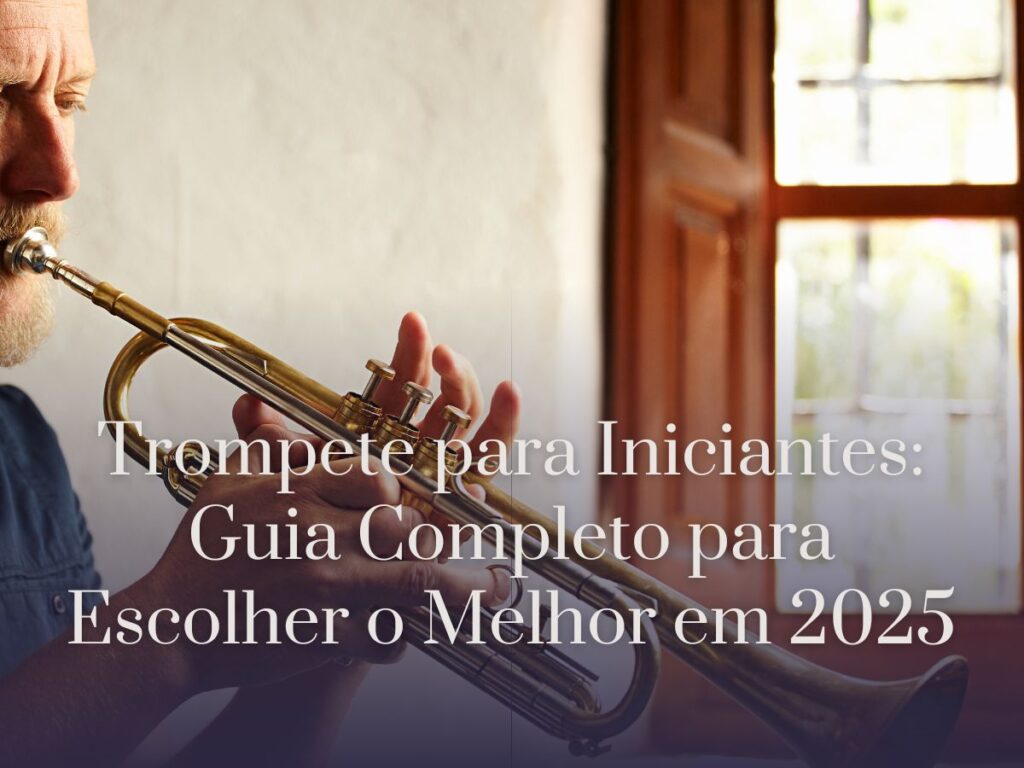Trompete para Iniciantes Guia Completo para Escolher o Melhor em 2025