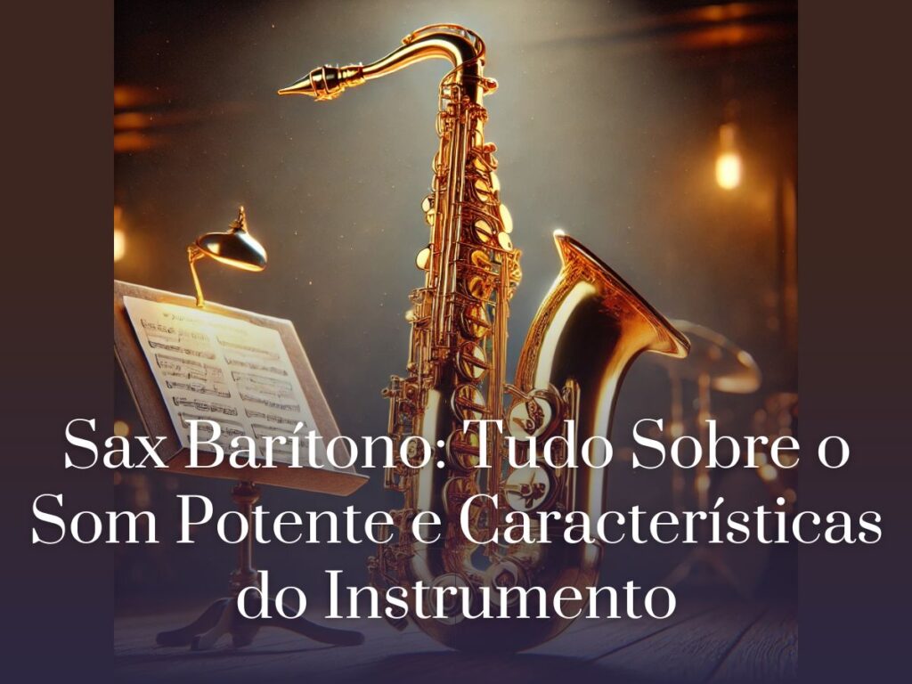 Sax Barítono Tudo Sobre o Som Potente e Características do Instrumento