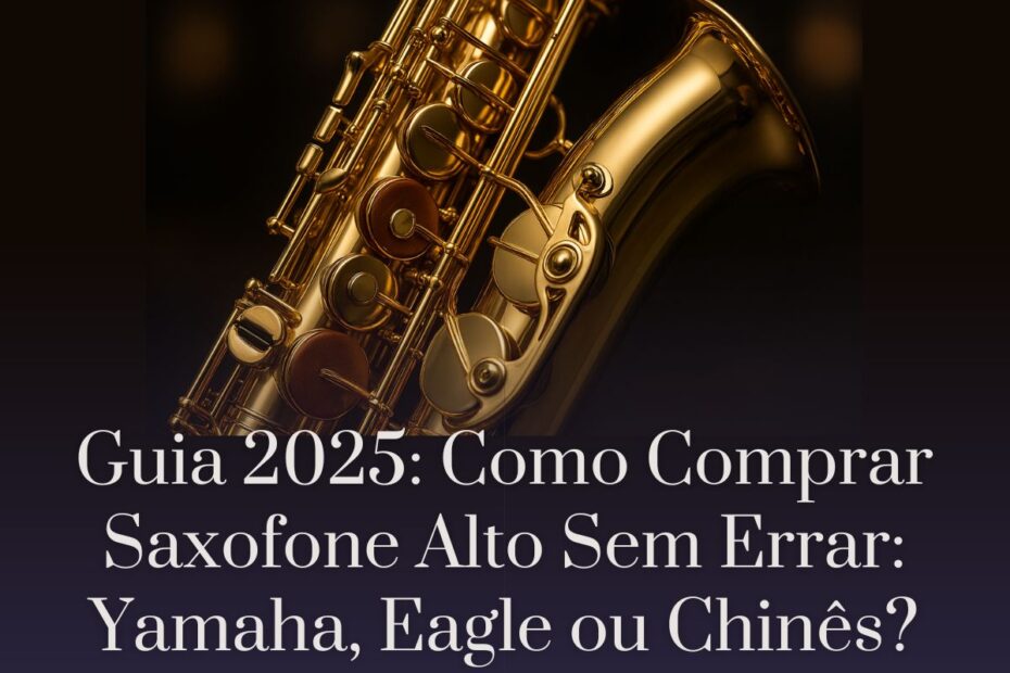 Guia 2025 Como Comprar Saxofone Alto Sem Errar Yamaha, Eagle ou Chinês